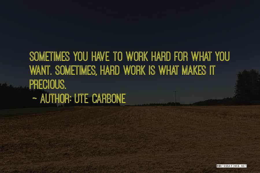 Ute Carbone Quotes: Sometimes You Have To Work Hard For What You Want. Sometimes, Hard Work Is What Makes It Precious.