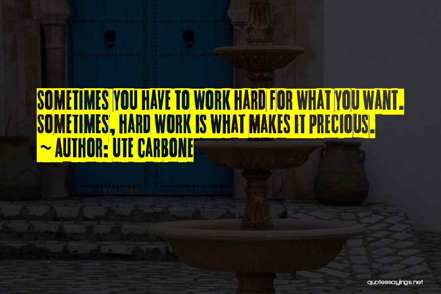 Ute Carbone Quotes: Sometimes You Have To Work Hard For What You Want. Sometimes, Hard Work Is What Makes It Precious.