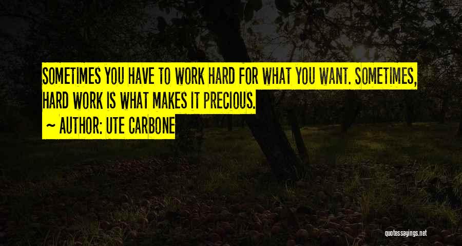 Ute Carbone Quotes: Sometimes You Have To Work Hard For What You Want. Sometimes, Hard Work Is What Makes It Precious.