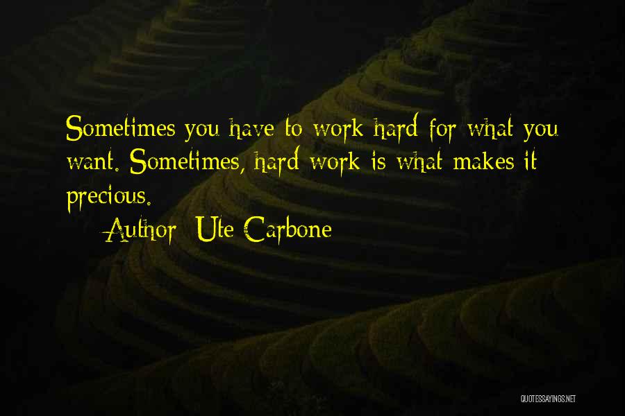 Ute Carbone Quotes: Sometimes You Have To Work Hard For What You Want. Sometimes, Hard Work Is What Makes It Precious.