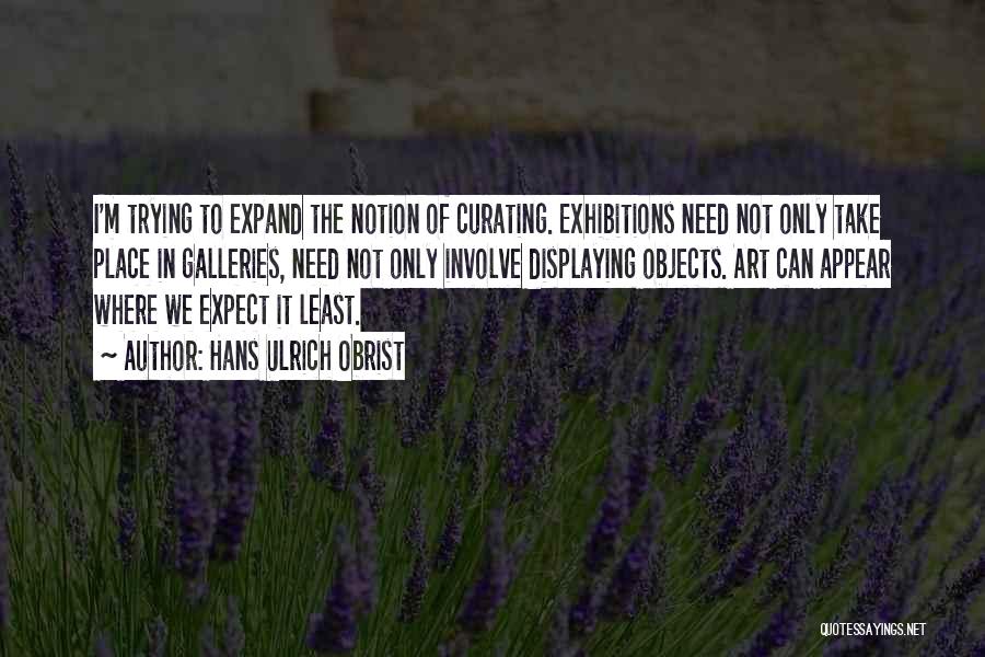 Hans Ulrich Obrist Quotes: I'm Trying To Expand The Notion Of Curating. Exhibitions Need Not Only Take Place In Galleries, Need Not Only Involve