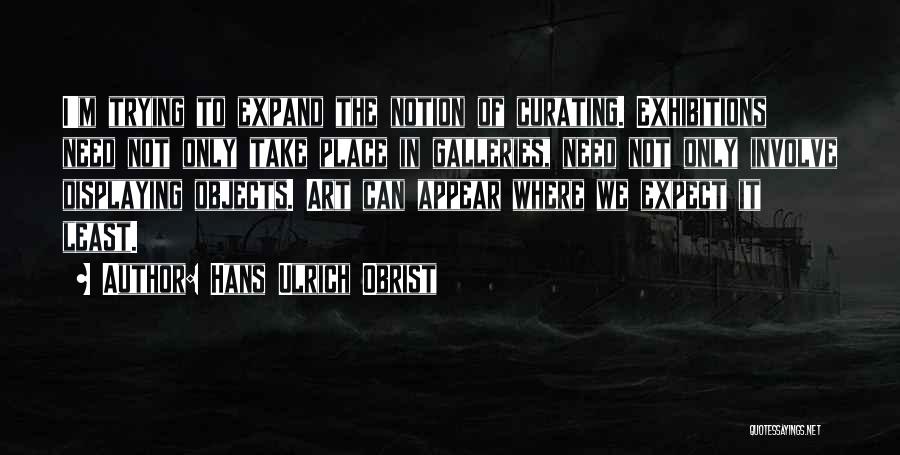 Hans Ulrich Obrist Quotes: I'm Trying To Expand The Notion Of Curating. Exhibitions Need Not Only Take Place In Galleries, Need Not Only Involve