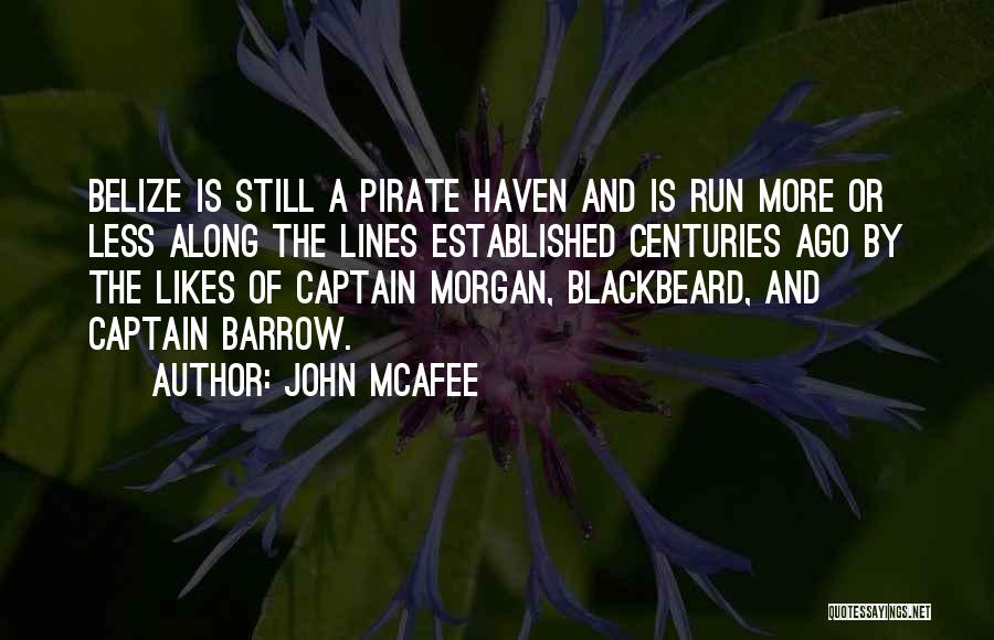 John McAfee Quotes: Belize Is Still A Pirate Haven And Is Run More Or Less Along The Lines Established Centuries Ago By The