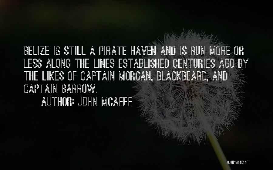 John McAfee Quotes: Belize Is Still A Pirate Haven And Is Run More Or Less Along The Lines Established Centuries Ago By The
