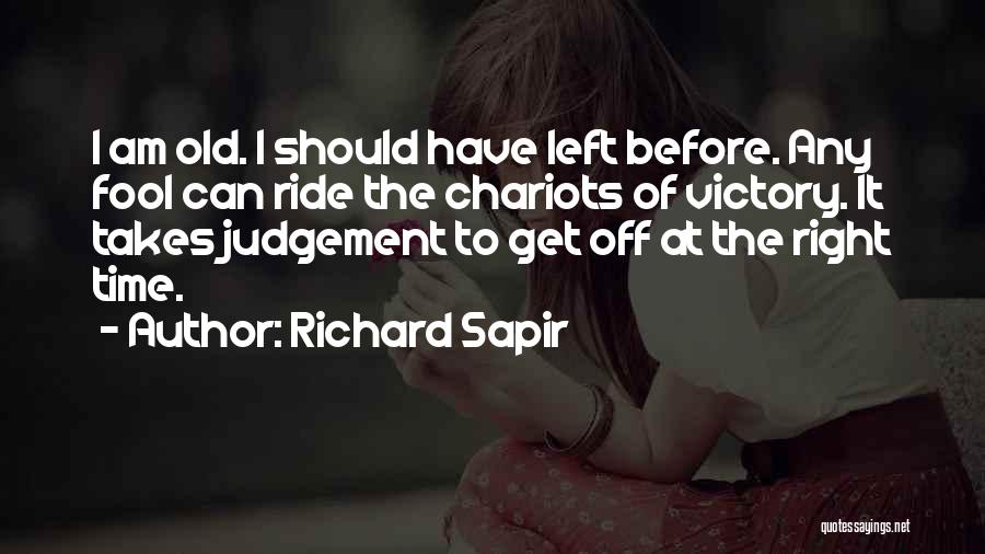 Richard Sapir Quotes: I Am Old. I Should Have Left Before. Any Fool Can Ride The Chariots Of Victory. It Takes Judgement To
