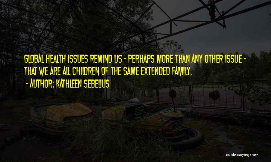 Kathleen Sebelius Quotes: Global Health Issues Remind Us - Perhaps More Than Any Other Issue - That We Are All Children Of The