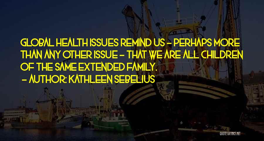 Kathleen Sebelius Quotes: Global Health Issues Remind Us - Perhaps More Than Any Other Issue - That We Are All Children Of The