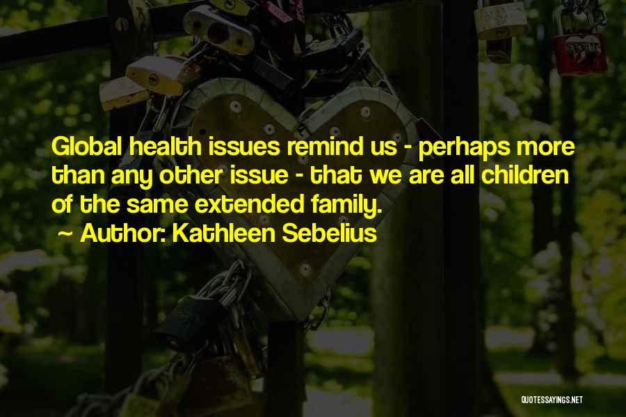 Kathleen Sebelius Quotes: Global Health Issues Remind Us - Perhaps More Than Any Other Issue - That We Are All Children Of The