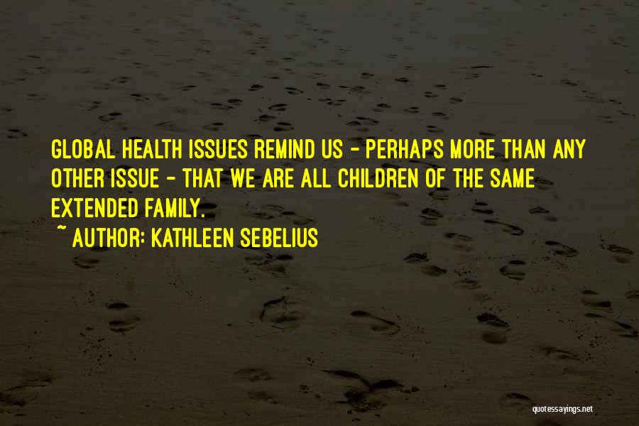 Kathleen Sebelius Quotes: Global Health Issues Remind Us - Perhaps More Than Any Other Issue - That We Are All Children Of The