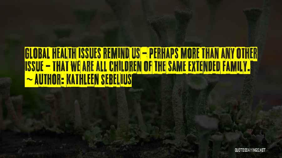 Kathleen Sebelius Quotes: Global Health Issues Remind Us - Perhaps More Than Any Other Issue - That We Are All Children Of The