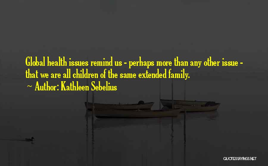 Kathleen Sebelius Quotes: Global Health Issues Remind Us - Perhaps More Than Any Other Issue - That We Are All Children Of The