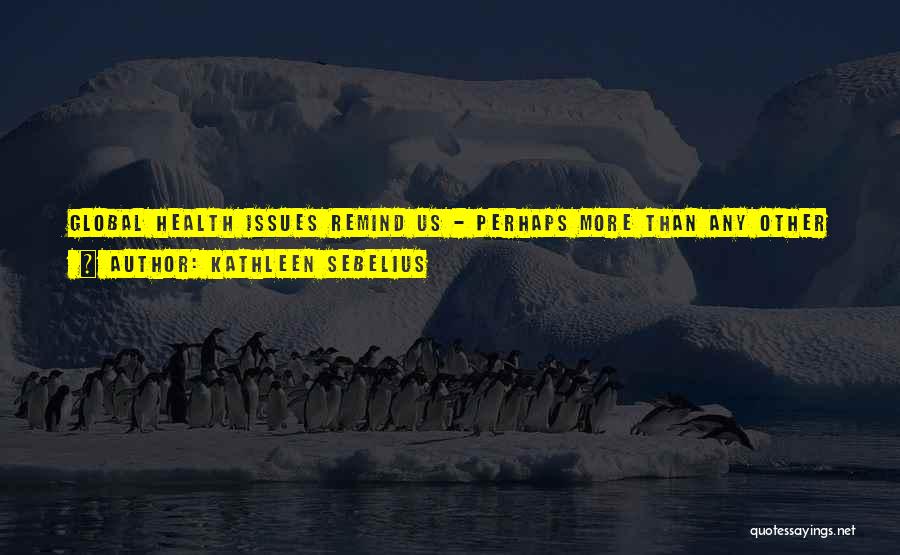 Kathleen Sebelius Quotes: Global Health Issues Remind Us - Perhaps More Than Any Other Issue - That We Are All Children Of The
