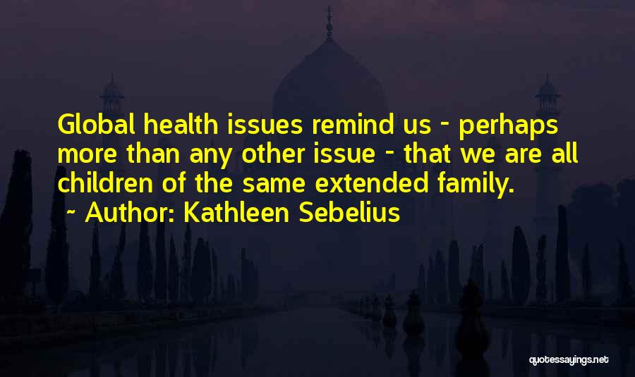 Kathleen Sebelius Quotes: Global Health Issues Remind Us - Perhaps More Than Any Other Issue - That We Are All Children Of The