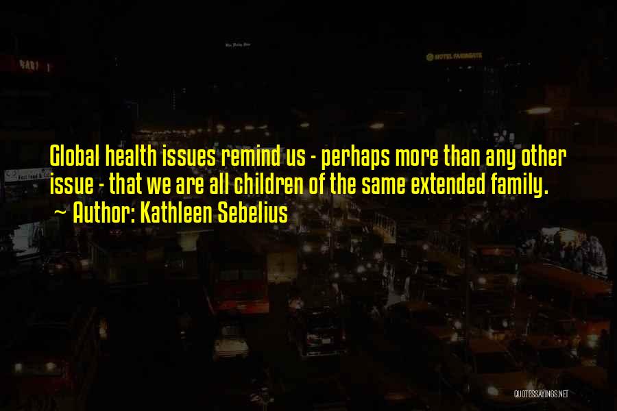 Kathleen Sebelius Quotes: Global Health Issues Remind Us - Perhaps More Than Any Other Issue - That We Are All Children Of The