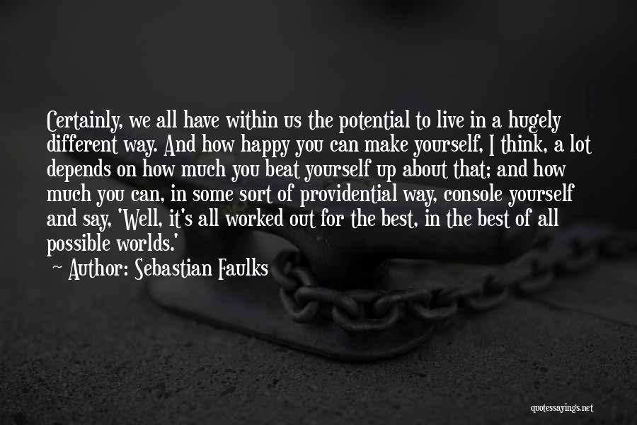 Sebastian Faulks Quotes: Certainly, We All Have Within Us The Potential To Live In A Hugely Different Way. And How Happy You Can