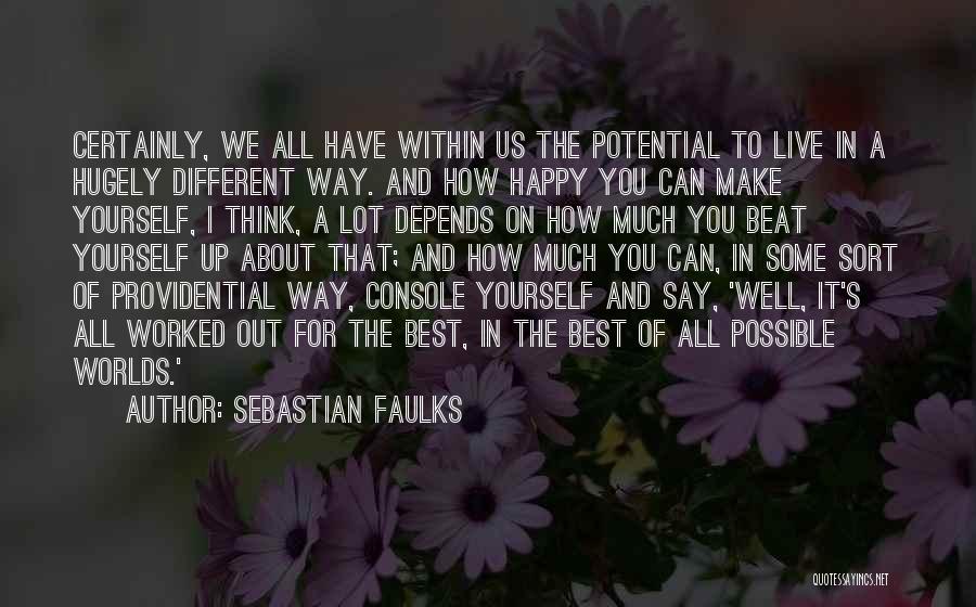 Sebastian Faulks Quotes: Certainly, We All Have Within Us The Potential To Live In A Hugely Different Way. And How Happy You Can