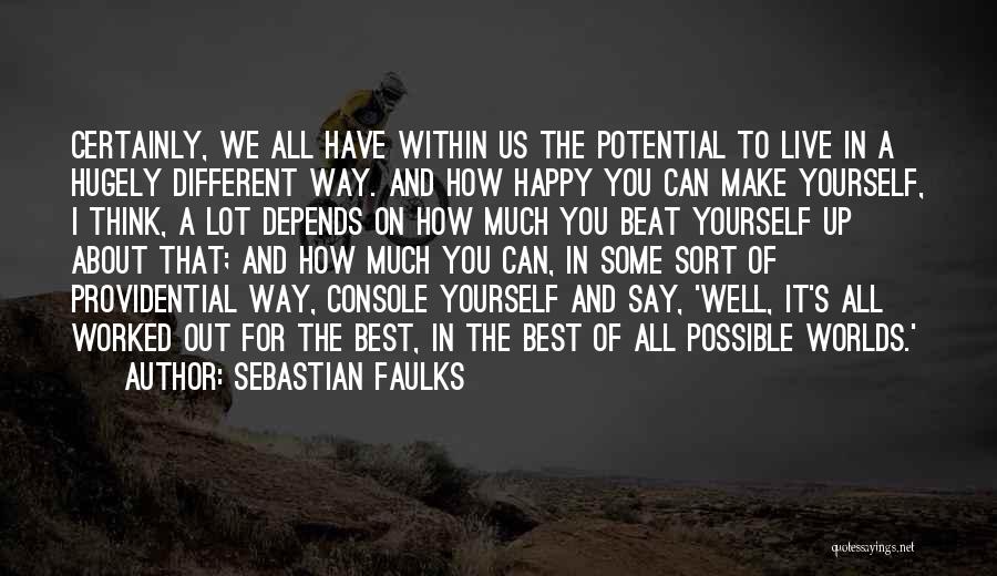 Sebastian Faulks Quotes: Certainly, We All Have Within Us The Potential To Live In A Hugely Different Way. And How Happy You Can