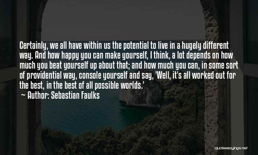 Sebastian Faulks Quotes: Certainly, We All Have Within Us The Potential To Live In A Hugely Different Way. And How Happy You Can