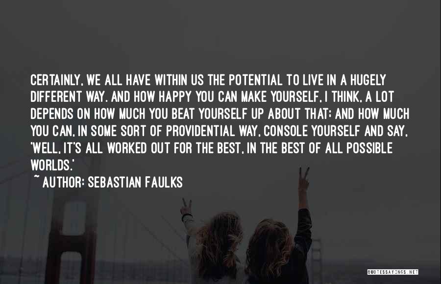 Sebastian Faulks Quotes: Certainly, We All Have Within Us The Potential To Live In A Hugely Different Way. And How Happy You Can