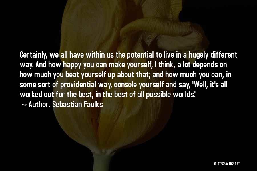 Sebastian Faulks Quotes: Certainly, We All Have Within Us The Potential To Live In A Hugely Different Way. And How Happy You Can