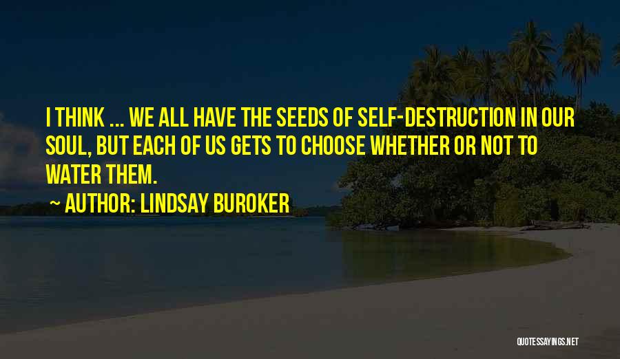 Lindsay Buroker Quotes: I Think ... We All Have The Seeds Of Self-destruction In Our Soul, But Each Of Us Gets To Choose