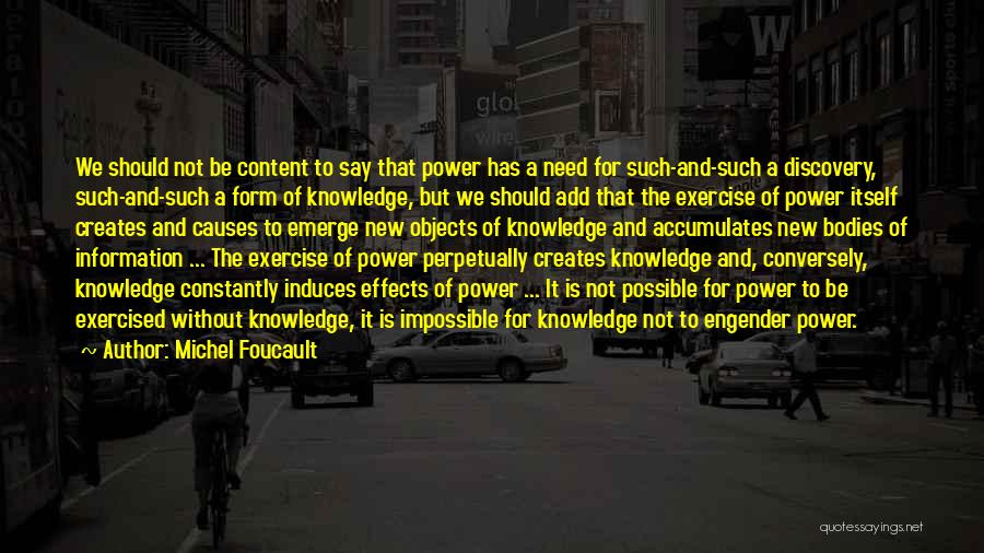 Michel Foucault Quotes: We Should Not Be Content To Say That Power Has A Need For Such-and-such A Discovery, Such-and-such A Form Of