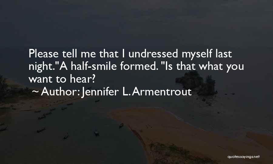 Jennifer L. Armentrout Quotes: Please Tell Me That I Undressed Myself Last Night.a Half-smile Formed. Is That What You Want To Hear?