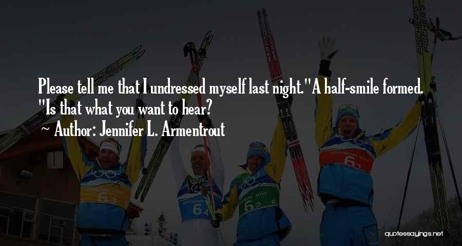 Jennifer L. Armentrout Quotes: Please Tell Me That I Undressed Myself Last Night.a Half-smile Formed. Is That What You Want To Hear?