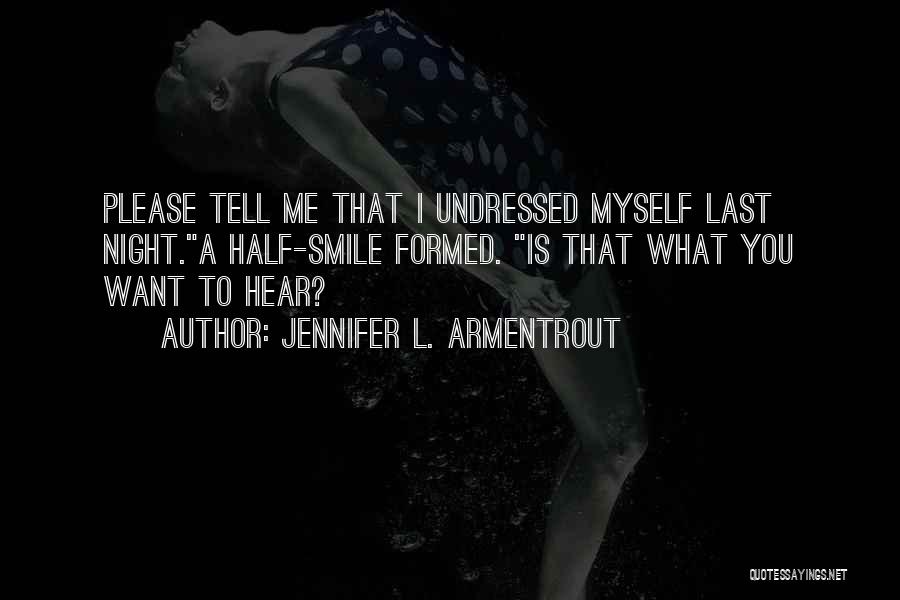 Jennifer L. Armentrout Quotes: Please Tell Me That I Undressed Myself Last Night.a Half-smile Formed. Is That What You Want To Hear?