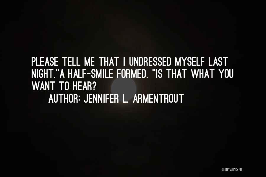 Jennifer L. Armentrout Quotes: Please Tell Me That I Undressed Myself Last Night.a Half-smile Formed. Is That What You Want To Hear?