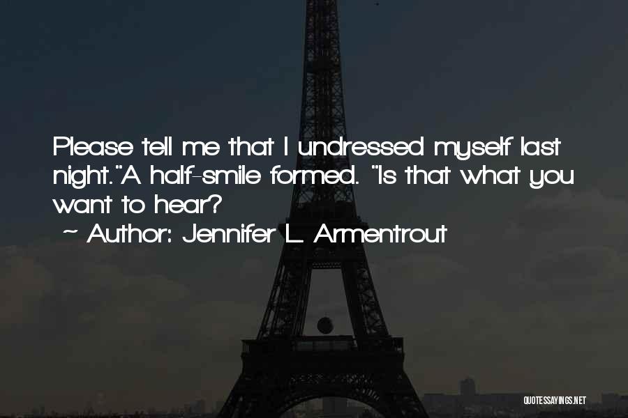 Jennifer L. Armentrout Quotes: Please Tell Me That I Undressed Myself Last Night.a Half-smile Formed. Is That What You Want To Hear?