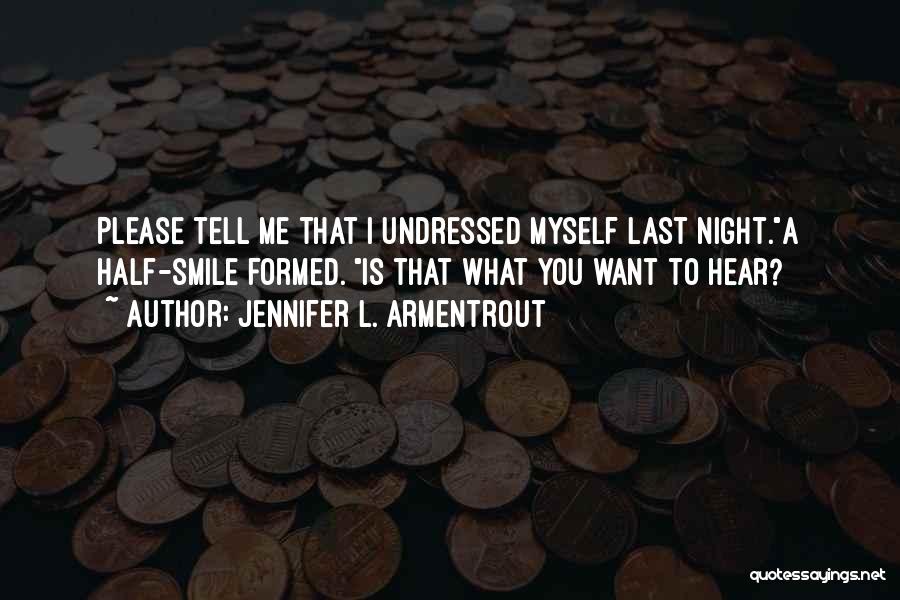 Jennifer L. Armentrout Quotes: Please Tell Me That I Undressed Myself Last Night.a Half-smile Formed. Is That What You Want To Hear?