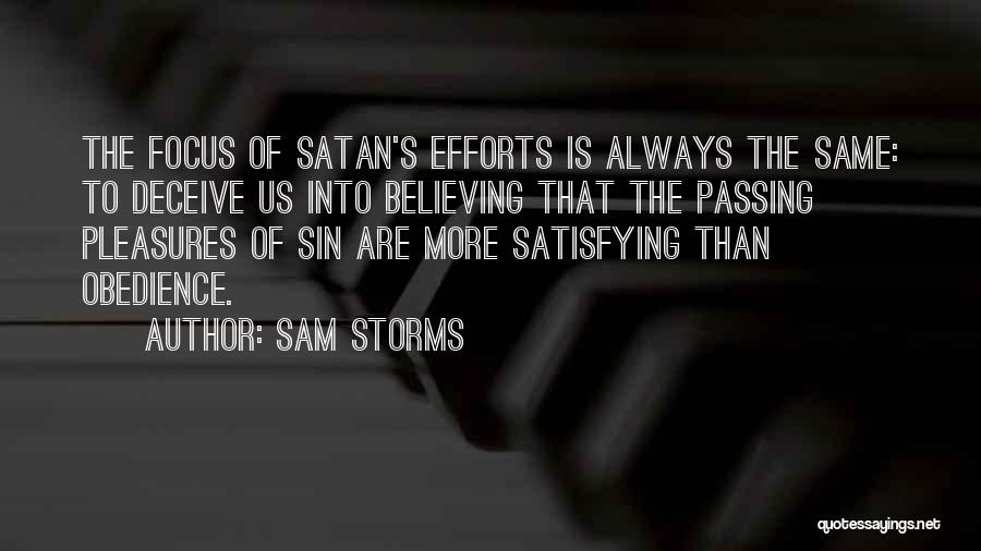 Sam Storms Quotes: The Focus Of Satan's Efforts Is Always The Same: To Deceive Us Into Believing That The Passing Pleasures Of Sin