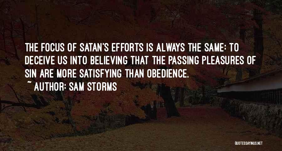 Sam Storms Quotes: The Focus Of Satan's Efforts Is Always The Same: To Deceive Us Into Believing That The Passing Pleasures Of Sin