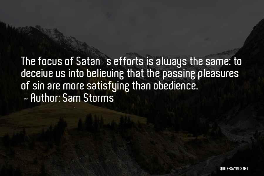 Sam Storms Quotes: The Focus Of Satan's Efforts Is Always The Same: To Deceive Us Into Believing That The Passing Pleasures Of Sin