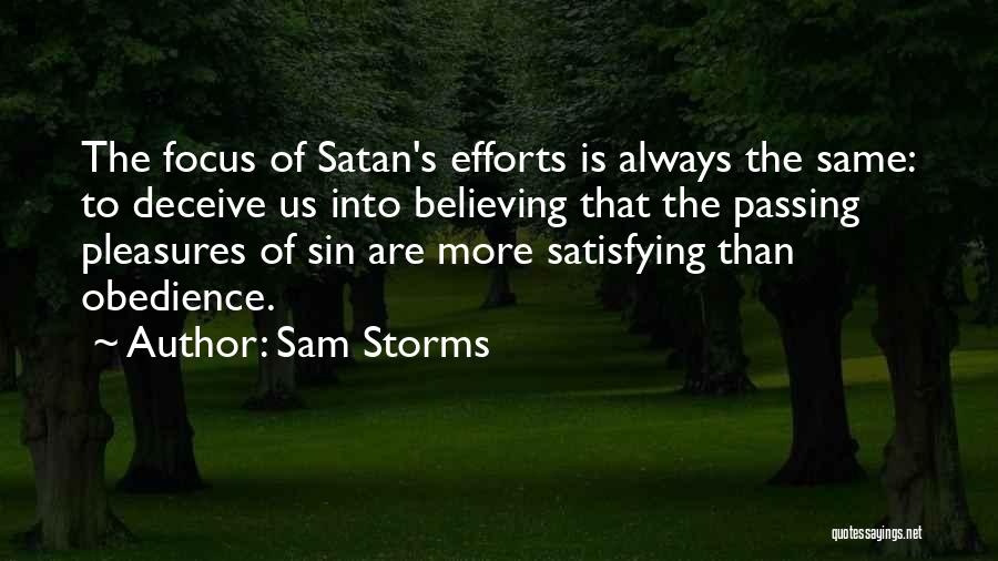 Sam Storms Quotes: The Focus Of Satan's Efforts Is Always The Same: To Deceive Us Into Believing That The Passing Pleasures Of Sin