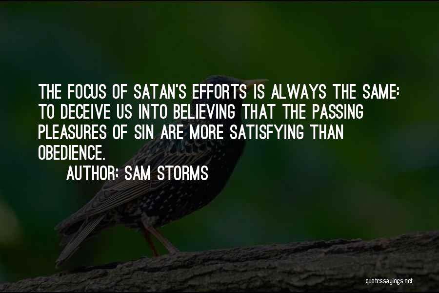 Sam Storms Quotes: The Focus Of Satan's Efforts Is Always The Same: To Deceive Us Into Believing That The Passing Pleasures Of Sin