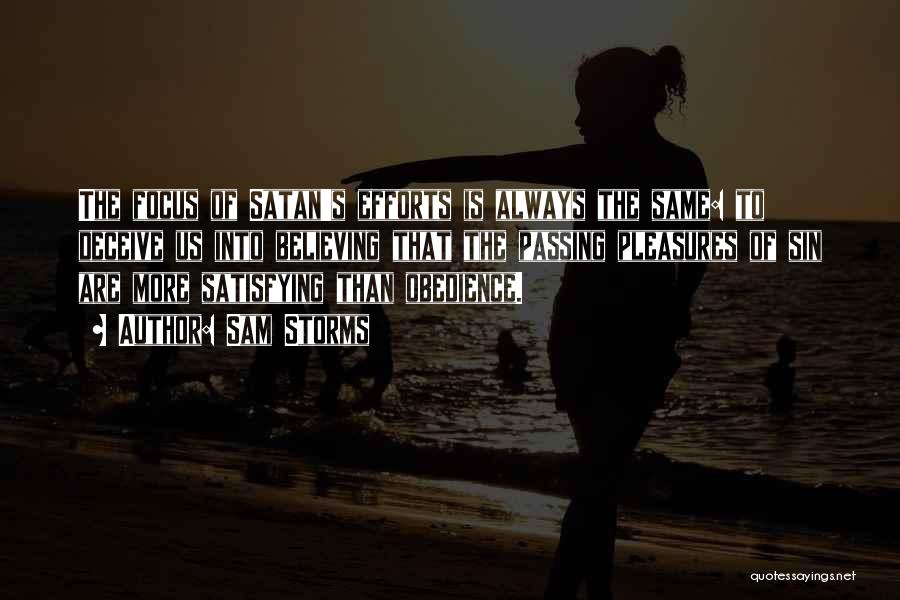 Sam Storms Quotes: The Focus Of Satan's Efforts Is Always The Same: To Deceive Us Into Believing That The Passing Pleasures Of Sin