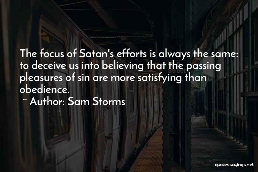 Sam Storms Quotes: The Focus Of Satan's Efforts Is Always The Same: To Deceive Us Into Believing That The Passing Pleasures Of Sin