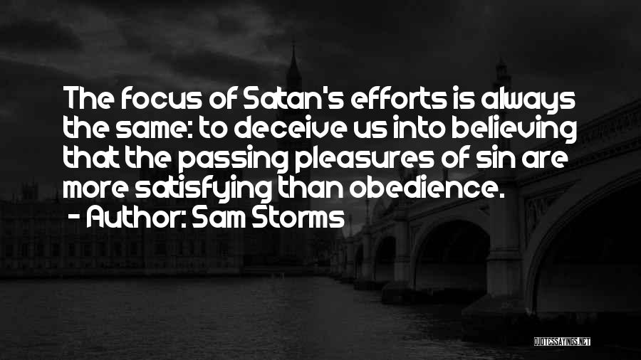 Sam Storms Quotes: The Focus Of Satan's Efforts Is Always The Same: To Deceive Us Into Believing That The Passing Pleasures Of Sin