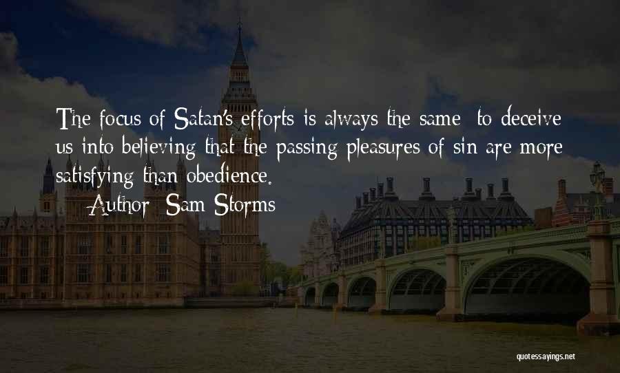 Sam Storms Quotes: The Focus Of Satan's Efforts Is Always The Same: To Deceive Us Into Believing That The Passing Pleasures Of Sin