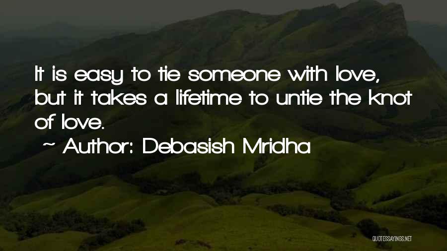 Debasish Mridha Quotes: It Is Easy To Tie Someone With Love, But It Takes A Lifetime To Untie The Knot Of Love.