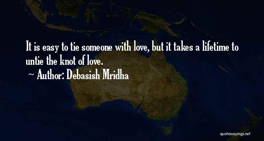 Debasish Mridha Quotes: It Is Easy To Tie Someone With Love, But It Takes A Lifetime To Untie The Knot Of Love.