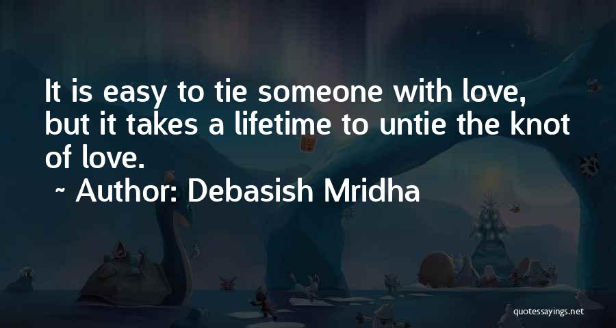 Debasish Mridha Quotes: It Is Easy To Tie Someone With Love, But It Takes A Lifetime To Untie The Knot Of Love.
