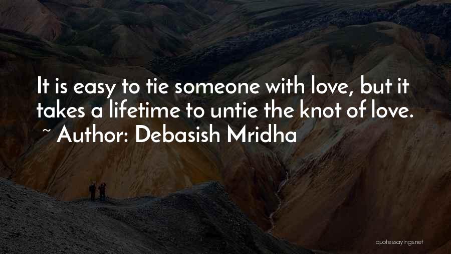 Debasish Mridha Quotes: It Is Easy To Tie Someone With Love, But It Takes A Lifetime To Untie The Knot Of Love.