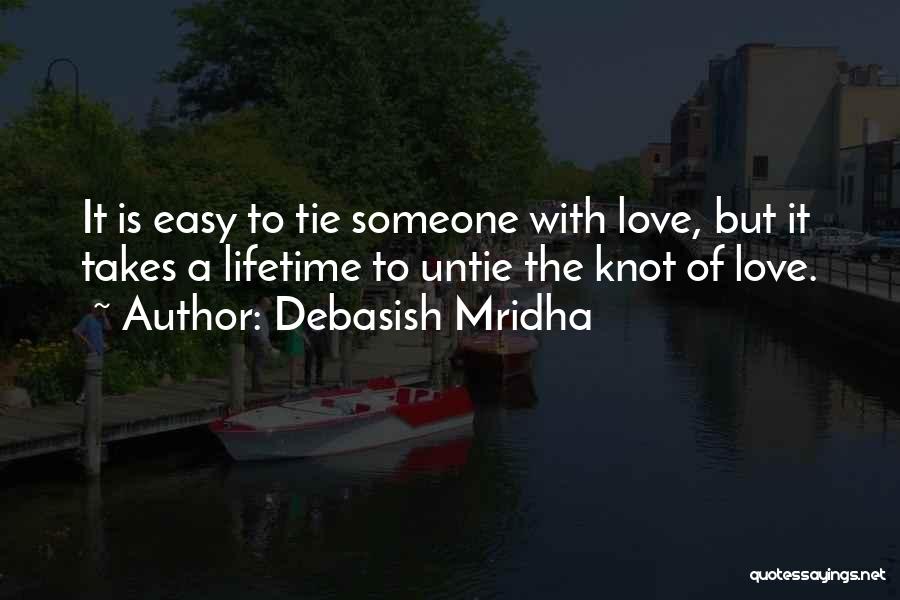 Debasish Mridha Quotes: It Is Easy To Tie Someone With Love, But It Takes A Lifetime To Untie The Knot Of Love.