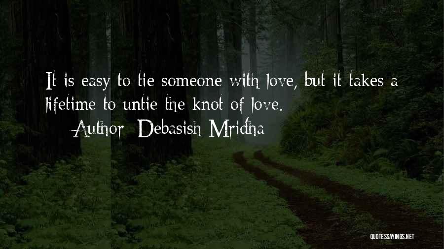 Debasish Mridha Quotes: It Is Easy To Tie Someone With Love, But It Takes A Lifetime To Untie The Knot Of Love.