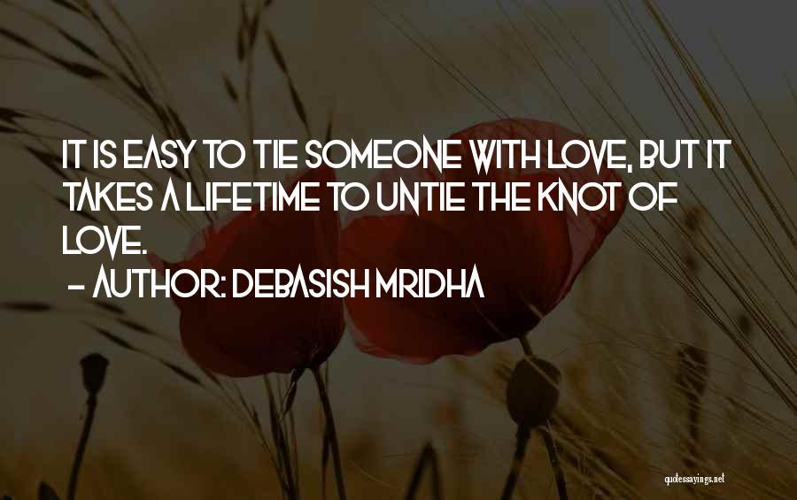 Debasish Mridha Quotes: It Is Easy To Tie Someone With Love, But It Takes A Lifetime To Untie The Knot Of Love.