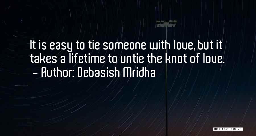 Debasish Mridha Quotes: It Is Easy To Tie Someone With Love, But It Takes A Lifetime To Untie The Knot Of Love.