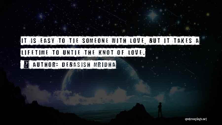 Debasish Mridha Quotes: It Is Easy To Tie Someone With Love, But It Takes A Lifetime To Untie The Knot Of Love.